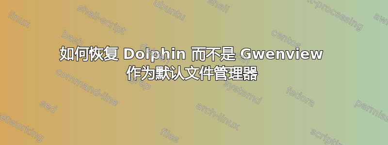 如何恢复 Dolphin 而不是 Gwenview 作为默认文件管理器