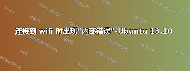 连接到 wifi 时出现“内部错误”-Ubuntu 13.10