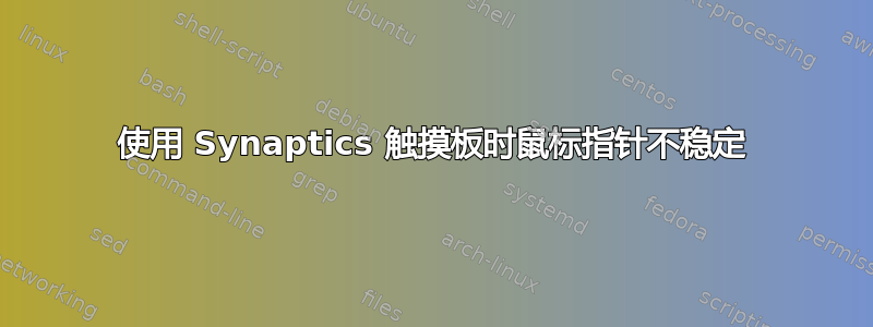 使用 Synaptics 触摸板时鼠标指针不稳定