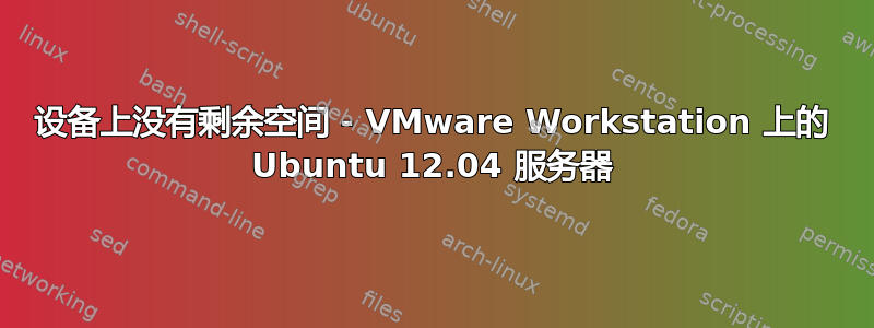 设备上没有剩余空间 - VMware Workstation 上的 Ubuntu 12.04 服务器