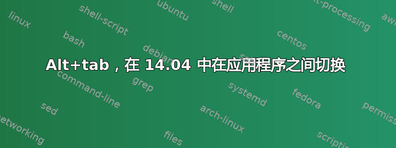 Alt+tab，在 14.04 中在应用程序之间切换