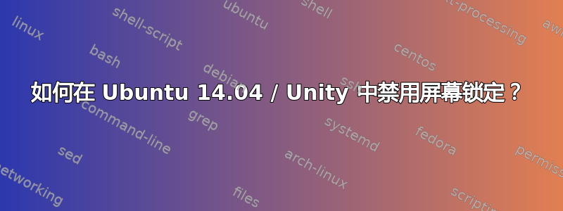 如何在 Ubuntu 14.04 / Unity 中禁用屏幕锁定？