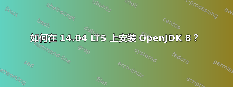 如何在 14.04 LTS 上安装 OpenJDK 8？