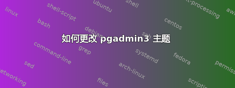 如何更改 pgadmin3 主题