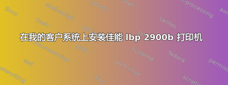 在我的客户系统上安装佳能 lbp 2900b 打印机 