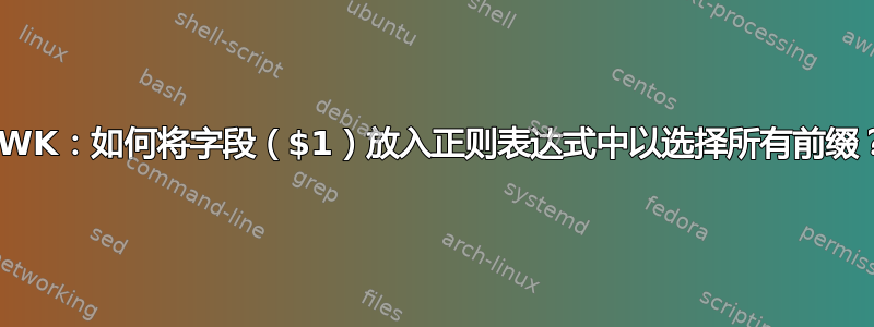 AWK：如何将字段（$1）放入正则表达式中以选择所有前缀？