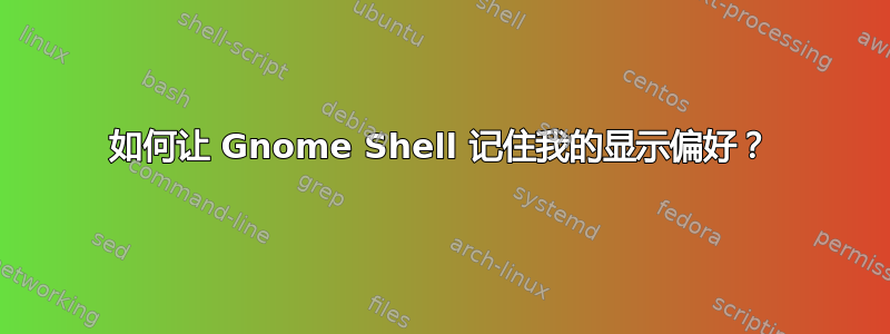 如何让 Gnome Shell 记住我的显示偏好？