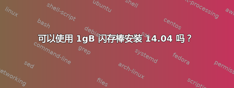 可以使用 1gB 闪存棒安装 14.04 吗？