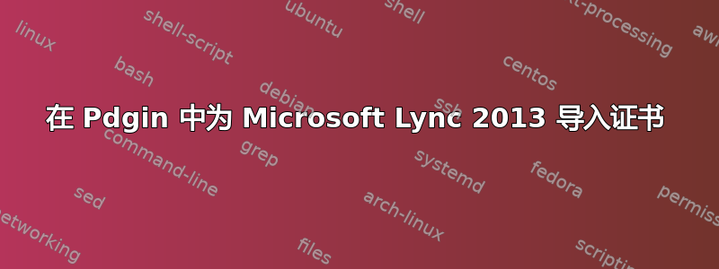 在 Pdgin 中为 Microsoft Lync 2013 导入证书