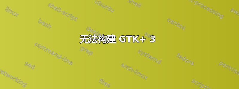 无法构建 GTK+ 3