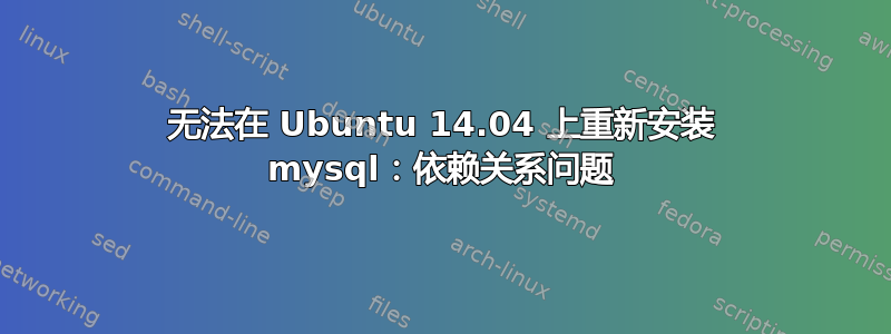 无法在 Ubuntu 14.04 上重新安装 mysql：依赖关系问题