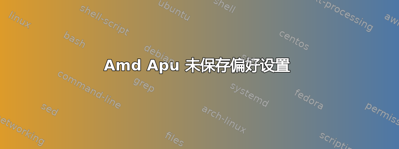 Amd Apu 未保存偏好设置