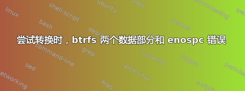 尝试转换时，btrfs 两个数据部分和 enospc 错误