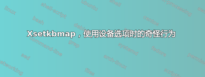 Xsetkbmap，使用设备选项时的奇怪行为