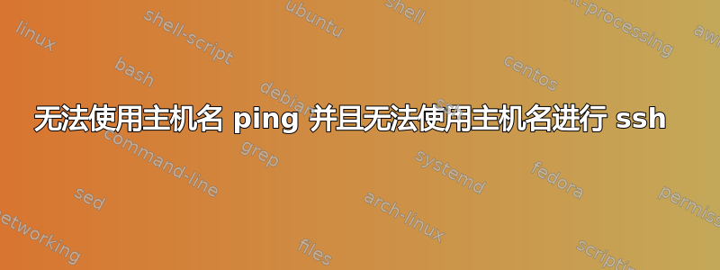 无法使用主机名 ping 并且无法使用主机名进行 ssh 