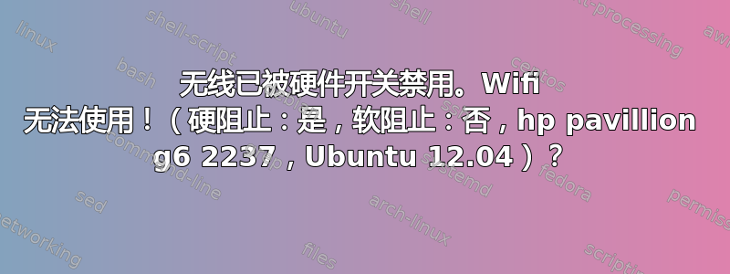 无线已被硬件开关禁用。Wifi 无法使用！（硬阻止：是，软阻止：否，hp pavillion g6 2237，Ubuntu 12.04）？