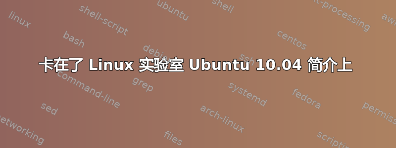 卡在了 Linux 实验室 Ubuntu 10.04 简介上