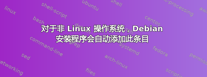 对于非 Linux 操作系统，Debian 安装程序会自动添加此条目