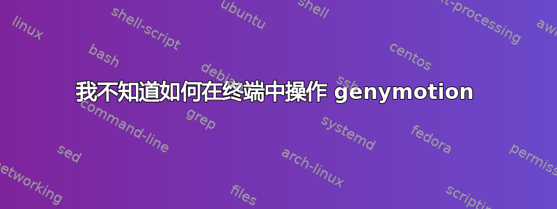 我不知道如何在终端中操作 genymotion