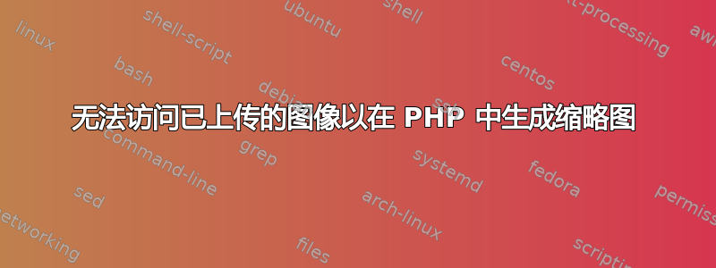 无法访问已上传的图像以在 PHP 中生成缩略图