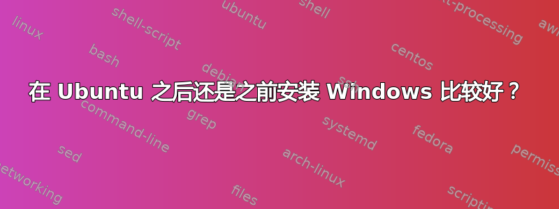 在 Ubuntu 之后还是之前安装 Windows 比较好？