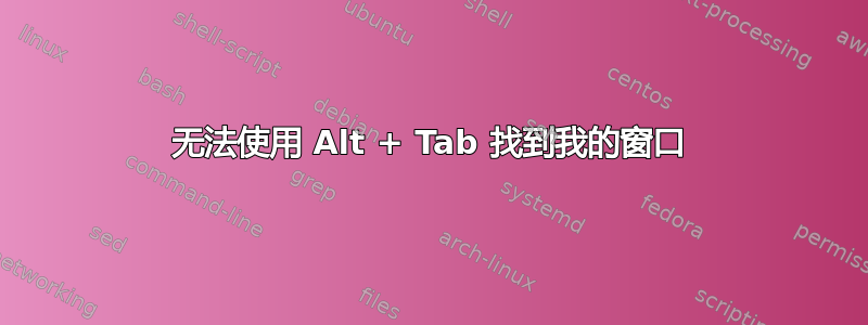 无法使用 Alt + Tab 找到我的窗口