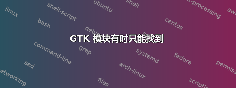 GTK 模块有时只能找到