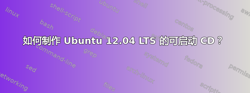 如何制作 Ubuntu 12.04 LTS 的可启动 CD？