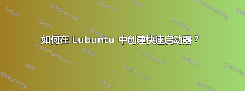 如何在 Lubuntu 中创建快速启动器？