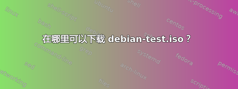 在哪里可以下载 debian-test.iso？