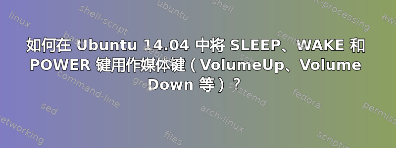 如何在 Ubuntu 14.04 中将 SLEEP、WAKE 和 POWER 键用作媒体键（VolumeUp、Volume Down 等）？