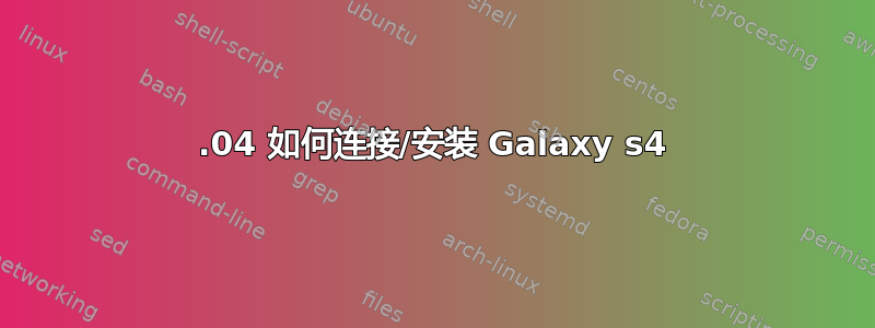 14.04 如何连接/安装 Galaxy s4