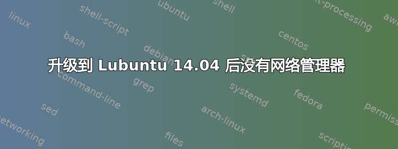 升级到 Lubuntu 14.04 后没有网络管理器