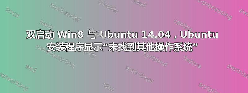 双启动 Win8 与 Ubuntu 14.04，Ubuntu 安装程序显示“未找到其他操作系统”