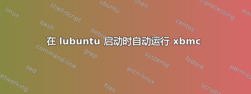 在 lubuntu 启动时自动运行 xbmc