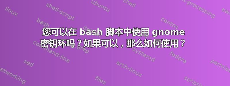 您可以在 bash 脚本中使用 gnome 密钥环吗？如果可以，那么如何使用？