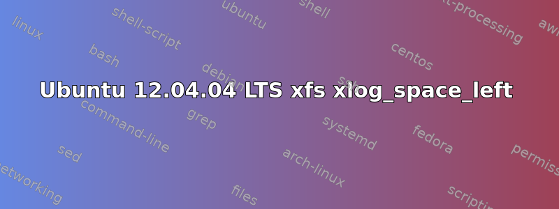 Ubuntu 12.04.04 LTS xfs xlog_space_left