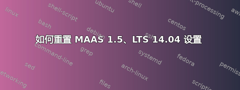 如何重置 MAAS 1.5、LTS 14.04 设置