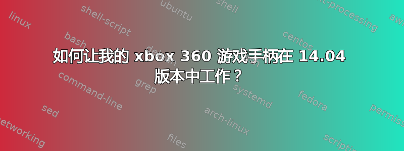 如何让我的 xbox 360 游戏手柄在 14.04 版本中工作？