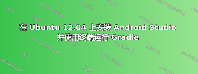 在 Ubuntu 12.04 上安装 Android Studio 并使用终端运行 Gradle