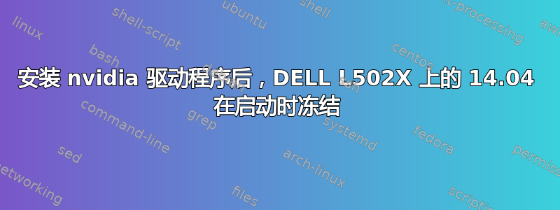 安装 nvidia 驱动程序后，DELL L502X 上的 14.04 在启动时冻结