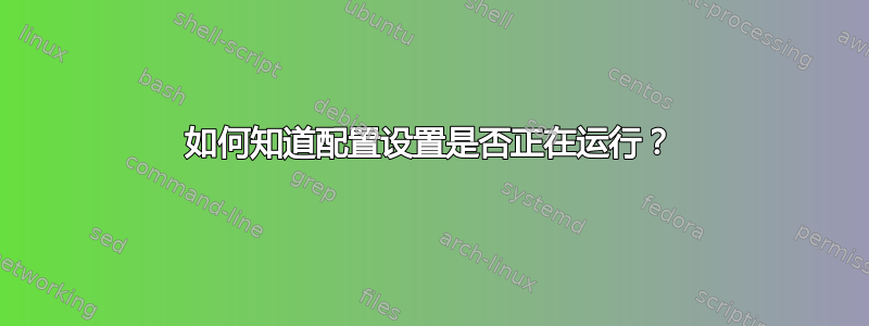 如何知道配置设置是否正在运行？