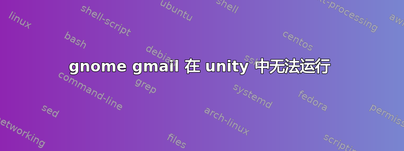 gnome gmail 在 unity 中无法运行