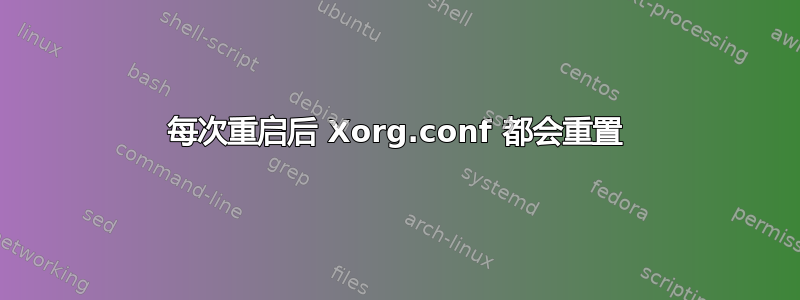 每次重启后 Xorg.conf 都会重置