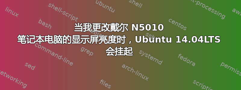 当我更改戴尔 N5010 笔记本电脑的显示屏亮度时，Ubuntu 14.04LTS 会挂起