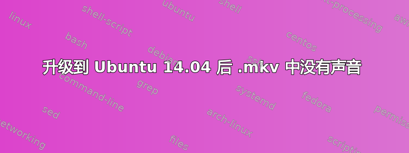 升级到 Ubuntu 14.04 后 .mkv 中没有声音