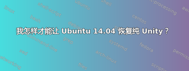 我怎样才能让 Ubuntu 14.04 恢复纯 Unity？