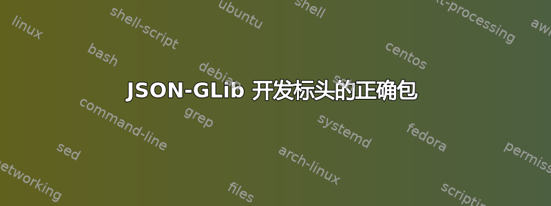 JSON-GLib 开发标头的正确包