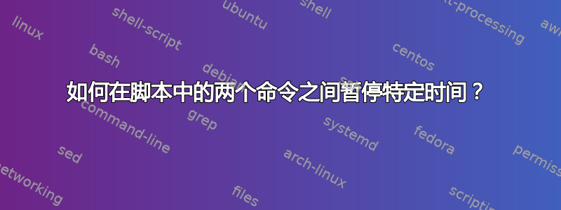 如何在脚本中的两个命令之间暂停特定时间？