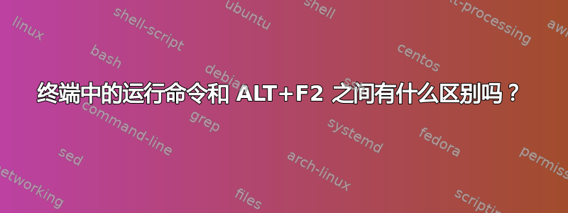 终端中的运行命令和 ALT+F2 之间有什么区别吗？